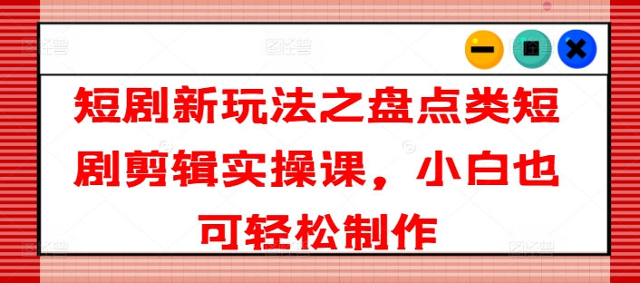 短剧剧本新模式之汇总类短剧剧本视频剪辑实操课，新手也可以简单制做|云雀资源分享