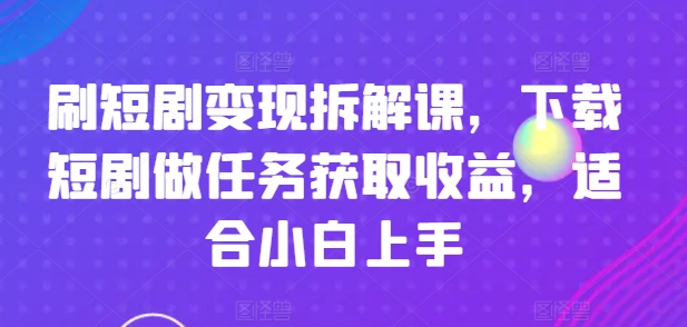 刷短剧剧本转现拆卸课，免费下载短剧剧本接任务获得收益，适合白上手|云雀资源分享