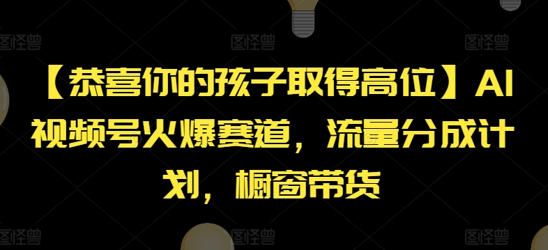 【恭喜你的孩子取得高位】AI视频号火爆赛道，流量分成计划，橱窗带货【揭秘】|云雀资源分享