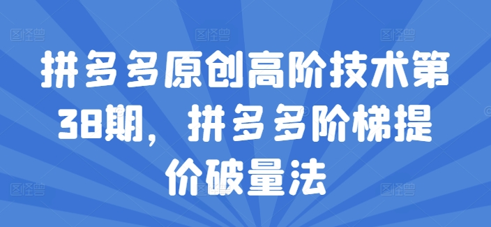 拼多多平台原创设计高级技术性第38期，拼多多平台台阶涨价破量法|云雀资源分享