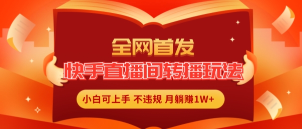 独家首发，快手直播平台直播玩法简单躺着赚钱，真正意义上的全无人直播，新手快速上手月入1W 【揭密】|云雀资源分享