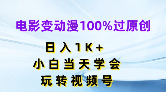 影片变动漫100%过原创设计，日入1K ，新手当日懂得，轻松玩微信视频号【揭密】|云雀资源分享