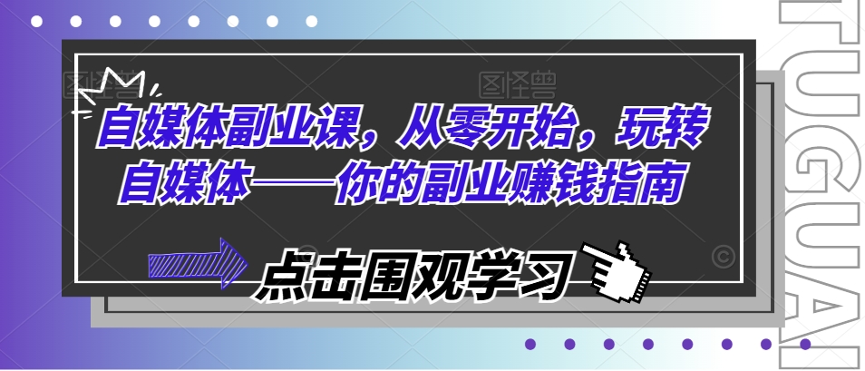 自媒体副业课，从零开始，玩转自媒体——你的副业赚钱指南|云雀资源分享