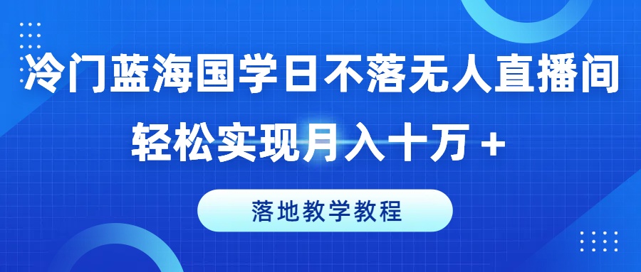 小众瀚海国学经典日未落没有人直播房间，真正实现月入十万 ，落地式课堂教学实例教程【揭密】|云雀资源分享