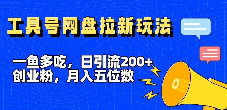 一鱼多吃，日引流200+创业粉，全平台工具号，网盘拉新新玩法月入5位数【揭秘】|云雀资源分享