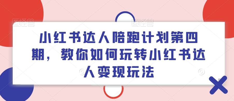 小红书达人陪跑方案第四期，教大家如何玩转小红书达人转现游戏玩法|云雀资源分享