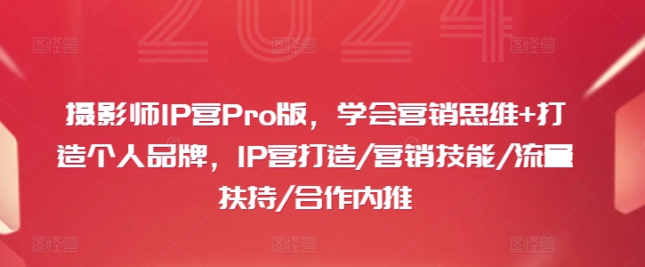 摄影师IP营Pro版，学会营销思维+打造个人品牌，IP营打造/营销技能/流量扶持/合作内推|云雀资源分享