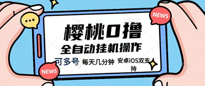 樱桃0撸项目，每天几分钟，可多号操作，全自动挂机无需你动手动脑|云雀资源分享