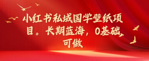 小红书的公域国学经典墙纸新项目，长期性瀚海，0基本能做【揭密】|云雀资源分享