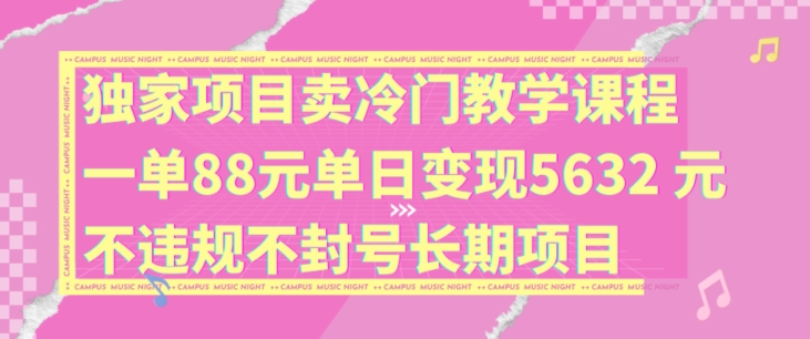 独家代理新项目卖小众教学内容一单88元单日转现5632元违反规定防封号长期项目【揭密】|云雀资源分享