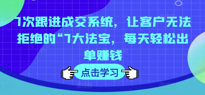 7次跟踪交易量系统软件，让顾客拒绝不了的“7大宝物，每日轻轻松松开单挣钱|云雀资源分享