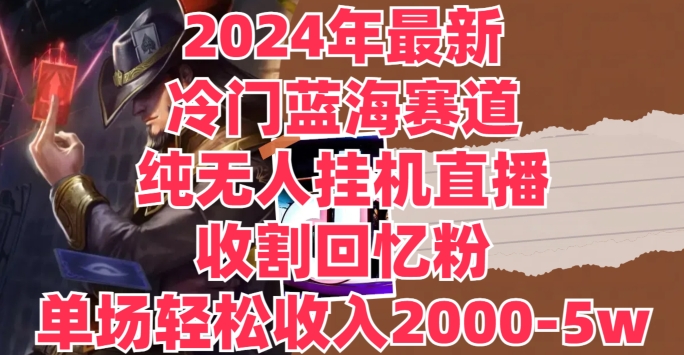 2024年全新小众瀚海跑道，纯没有人挂JI直播间，收种追忆粉，场均收益轻轻松松2000-5w|云雀资源分享