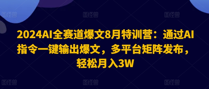 2024AI全跑道热文8月夏令营：根据AI命令一键导出热文，全平台引流矩阵公布，轻轻松松月收入3W【揭密】|云雀资源分享