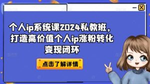 个人ip系统软件课2024私人教练班，打造出高颜值本人ip增粉转换转现闭环控制|云雀资源分享