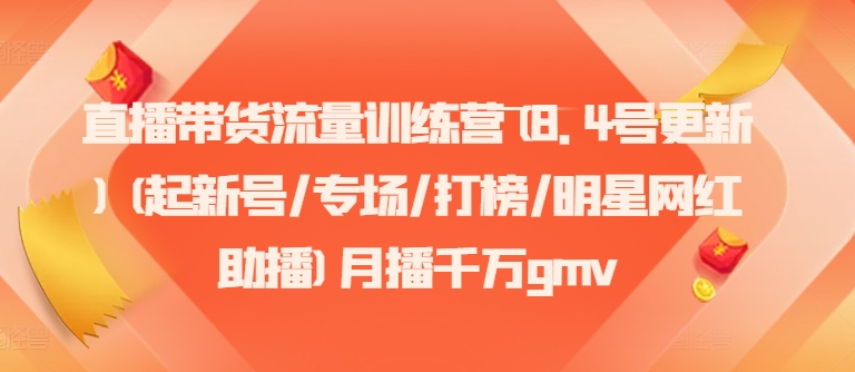 直播卖货总流量夏令营(8.4号升级)(起小号/盛典/冲榜/明星网红助播)月播一定gmv|云雀资源分享