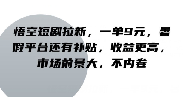 孙悟空短剧剧本引流，一单9元，暑期服务平台也有补助，收益更高，行业前景大，不竞争|云雀资源分享