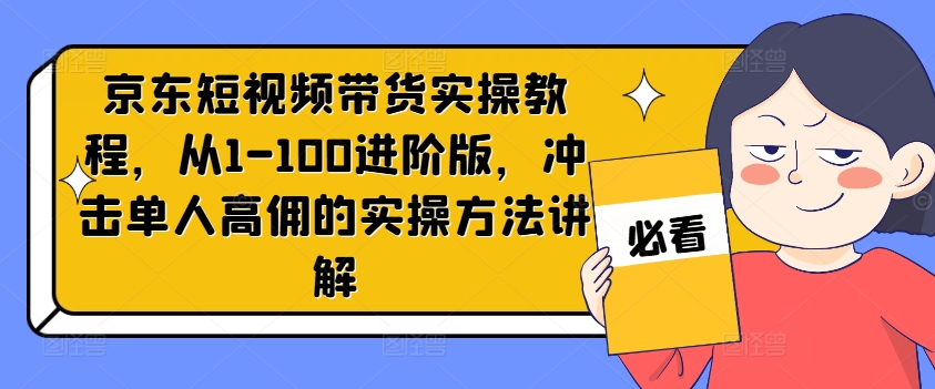 京东商城短视频卖货实际操作实例教程，从1-100升级版，冲击性1人高拥的实际操作方式解读|云雀资源分享