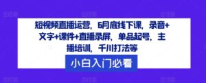 短视频带货经营，6月道德底线下课了，音频 文本 教学课件 直播录像，品类养号，网红培训，巨量千川玩法等|云雀资源分享