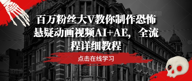 百万主播大V教大家制做恐怖悬疑卡通视频AI AE，全过程详尽实例教程|云雀资源分享