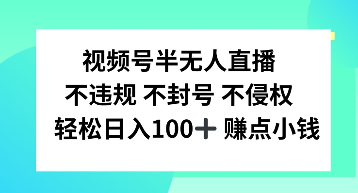 微信视频号半无人直播，不违规防封号，轻轻松松日入100 【揭密】|云雀资源分享