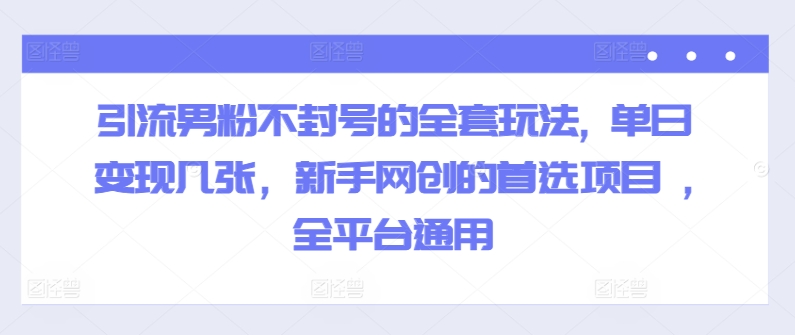 引流方法粉丝防封号的一整套游戏玩法, 单日转现多张，初学者网创的最佳选择新项目 ,全网平台通用性|云雀资源分享