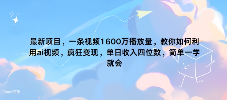 最新投资项目，一条视频1600万播放率，手把手教你运用 ai短视频，玩命转现，简易一学就会|云雀资源分享