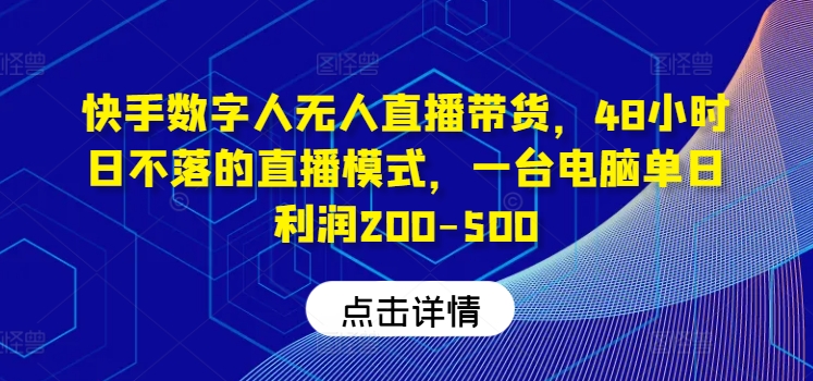 快手视频虚拟数字人没有人直播卖货，48钟头日不落的直播形式，一台电脑单日盈利200-500|云雀资源分享