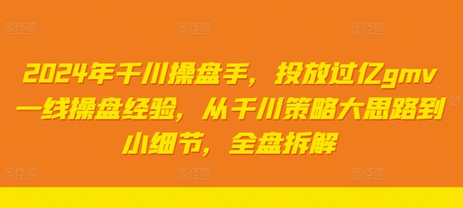 2024年巨量千川股票操盘手，推广上亿gmv一线股票操盘工作经验，从巨量千川对策大思路到细节，整盘拆卸|云雀资源分享