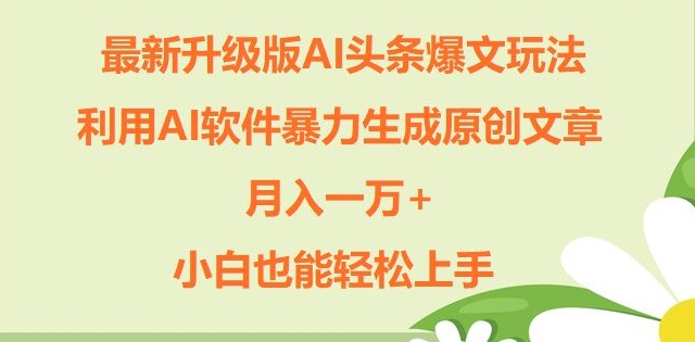 全新升级ai今日头条热文游戏玩法，运用ai手机软件暴力行为形成原创文章内容，月入一W ，新手也可以快速上手|云雀资源分享