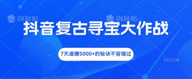 抖音视频复古时尚探宝大冒险，7天速赚5000 的关键所在不可错过【揭密】|云雀资源分享