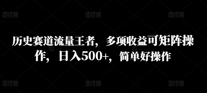 历史时间跑道总流量霸者，多种盈利可引流矩阵实际操作，日入500 ，简单容易实际操作|云雀资源分享