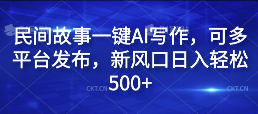 民间传说一键AI创作，可多平台分发，新蓝海日入轻轻松松500 【揭密】|云雀资源分享