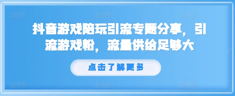 抖音游戏游戏陪玩引流方法专题分享，引流方法手机游戏粉，总流量提供够大|云雀资源分享