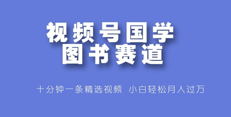 微信视频号国学经典书籍跑道，十分钟一条小视频合集，新手轻轻松松月入了万|云雀资源分享