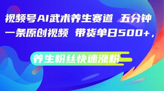 微信视频号AI传统武术健康养生跑道，五分钟一条原创短视频，带货运单日多张，健康养生粉丝们快速吸粉【揭密】|云雀资源分享