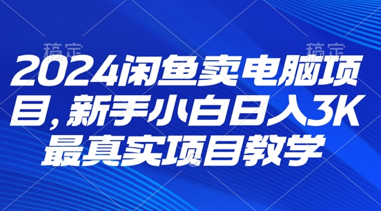 2024淘宝闲鱼计算机新项目，新手入门月入3K 最直观项目化教学|云雀资源分享