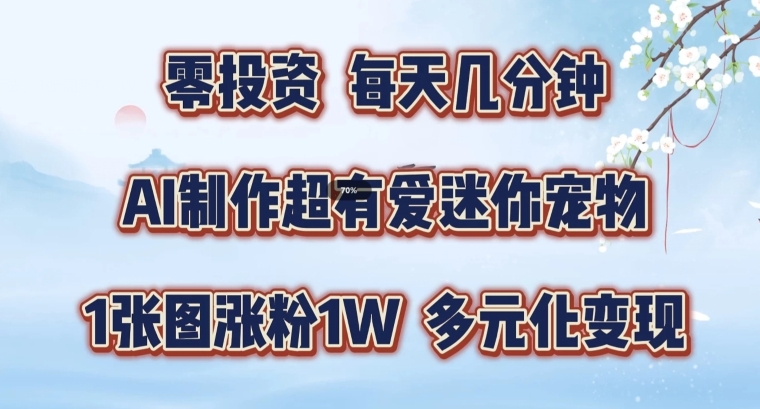 AI制做超有爱迷你宠物游戏玩法，1幅图增粉1W，多样化转现，从零交给你了【揭密】|云雀资源分享