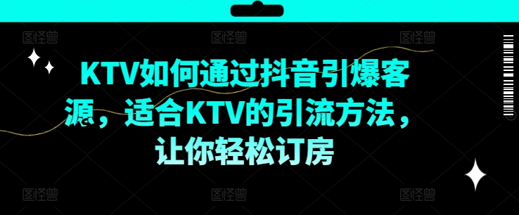 KTV抖音小视频营销推广，KTV怎样通过短视频点爆客户资源，适宜KTV的推广方法，让你可以预定酒店|云雀资源分享