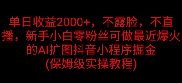 单日盈利2K，不露脸，不直播，新手入门零粉丝们能做近期爆红的AI扩图抖音小程序掘金队|云雀资源分享