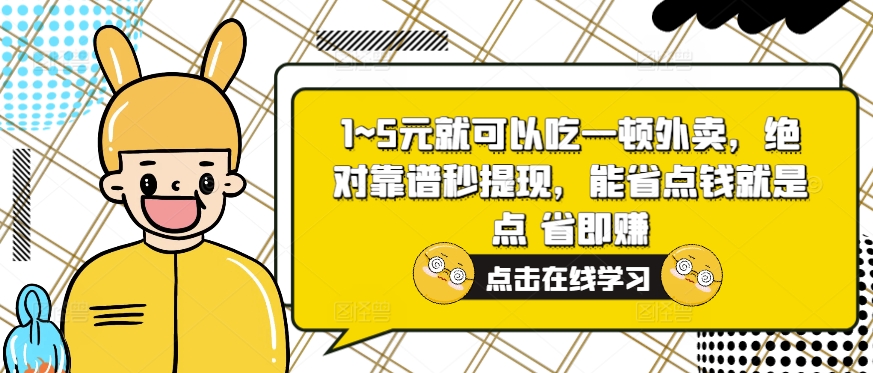 1~5元就可以吃一顿外卖送餐，绝对靠谱秒取现，能节省费用便是点 省即赚|云雀资源分享