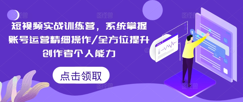 小视频实战演练夏令营，快速掌握抖音号运营细致实际操作/全面提升原创者工作能力|云雀资源分享