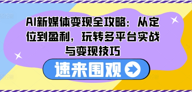 AI互联网媒体转现攻略大全：从查找到赢利，轻松玩全平台实战演练与转现方法|云雀资源分享