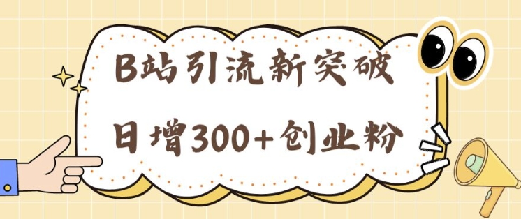 B站引流方法重大突破：24年日增300 自主创业粉的有效攻略大全|云雀资源分享