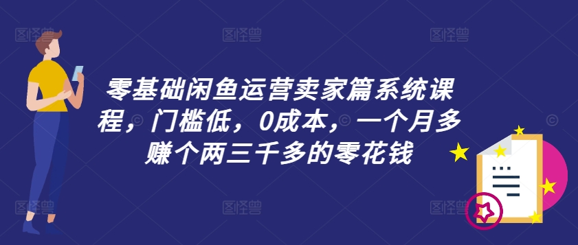 零基础闲鱼运营商家篇系统课程，成本低，0成本费，一个月挣到个两三千多的是零花钱|云雀资源分享