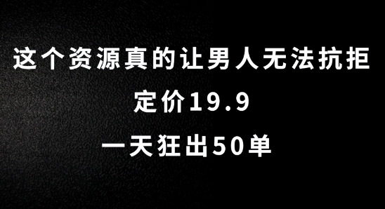 这个资源真的让男生难以抗拒，标价19.9.一天狂出50单【揭密】|云雀资源分享