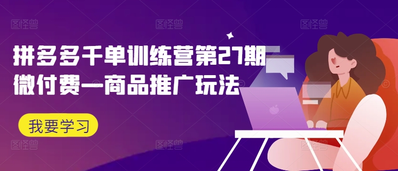 拼多多平台千单夏令营第27期微付钱—商品推广游戏玩法|云雀资源分享