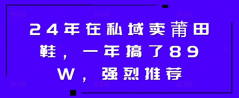 24年于公域卖莆田鞋，一年做了89W，极力推荐|云雀资源分享