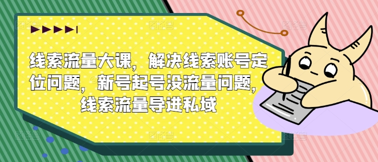 案件线索流量多课，处理案件线索内容创作难题，小号养号没有流量难题，案件线索总流量导进公域|云雀资源分享