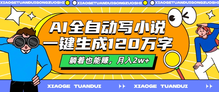 AI自动式写网络小说，一键生成120万字符，平躺着也能赚，月入2w 【揭密】|云雀资源分享