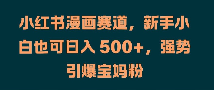 小红书漫画赛道，新手小白也可日入 500+，强势引爆宝妈粉【揭秘】|云雀资源分享